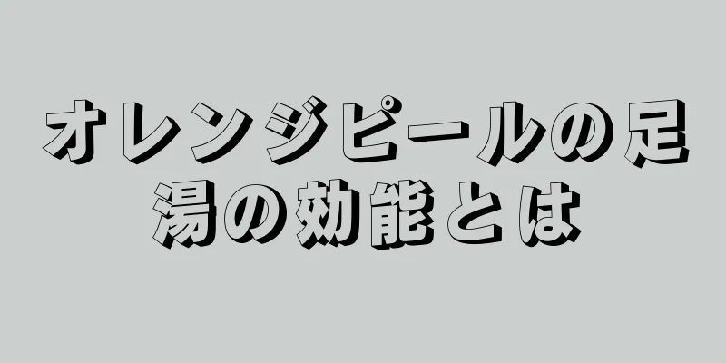 オレンジピールの足湯の効能とは