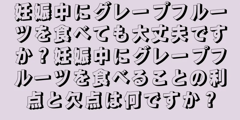 妊娠中にグレープフルーツを食べても大丈夫ですか？妊娠中にグレープフルーツを食べることの利点と欠点は何ですか？