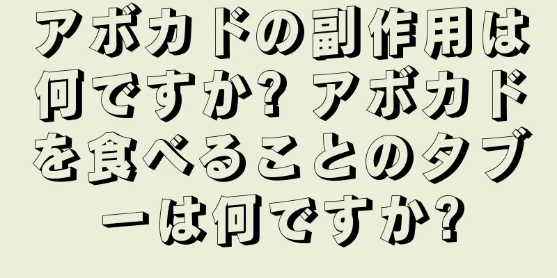 アボカドの副作用は何ですか? アボカドを食べることのタブーは何ですか?
