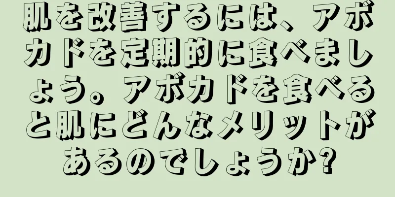 肌を改善するには、アボカドを定期的に食べましょう。アボカドを食べると肌にどんなメリットがあるのでしょうか?