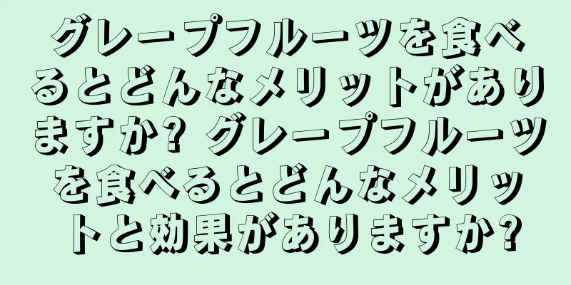グレープフルーツを食べるとどんなメリットがありますか? グレープフルーツを食べるとどんなメリットと効果がありますか?