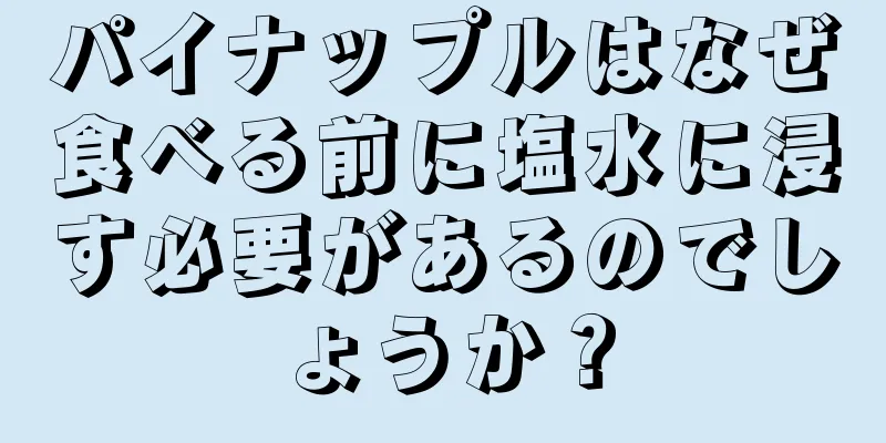 パイナップルはなぜ食べる前に塩水に浸す必要があるのでしょうか？