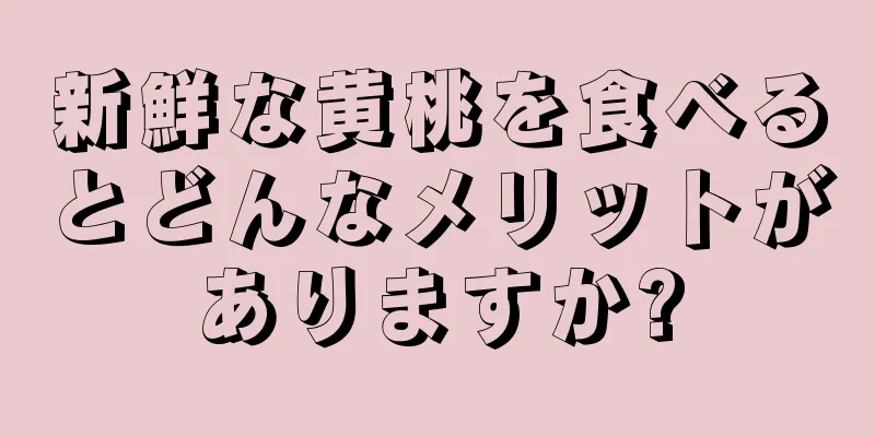 新鮮な黄桃を食べるとどんなメリットがありますか?