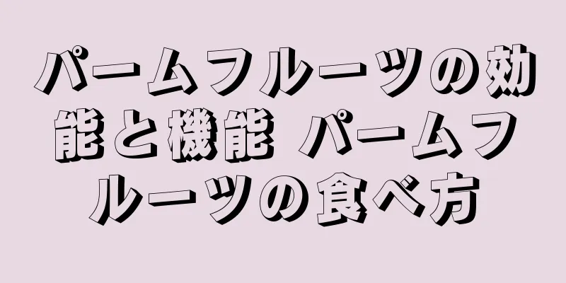 パームフルーツの効能と機能 パームフルーツの食べ方