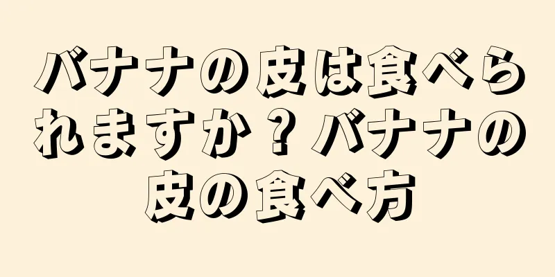 バナナの皮は食べられますか？バナナの皮の食べ方