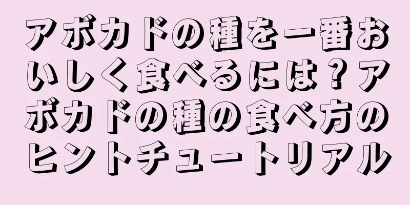 アボカドの種を一番おいしく食べるには？アボカドの種の食べ方のヒントチュートリアル