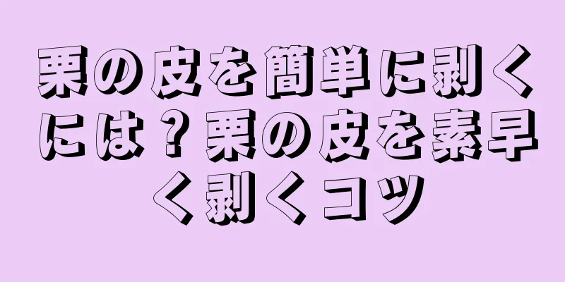 栗の皮を簡単に剥くには？栗の皮を素早く剥くコツ