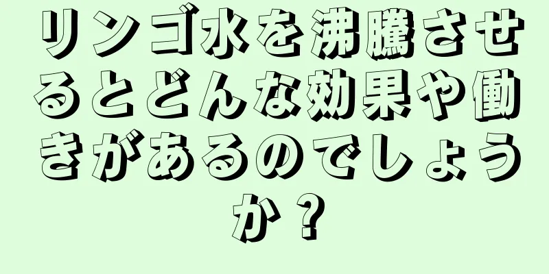 リンゴ水を沸騰させるとどんな効果や働きがあるのでしょうか？
