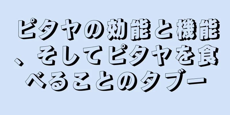 ピタヤの効能と機能、そしてピタヤを食べることのタブー