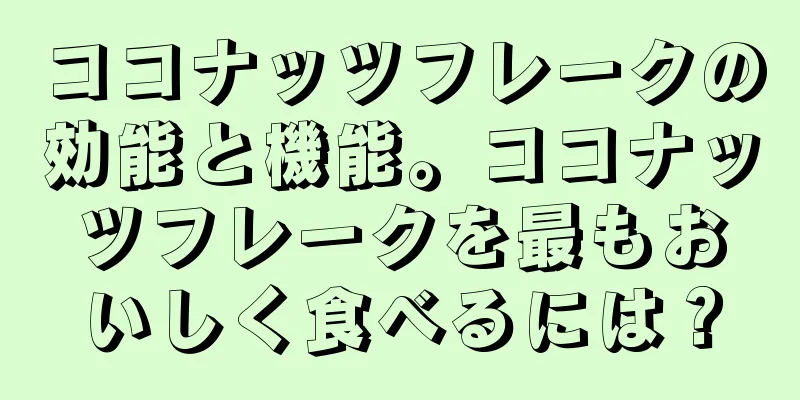 ココナッツフレークの効能と機能。ココナッツフレークを最もおいしく食べるには？