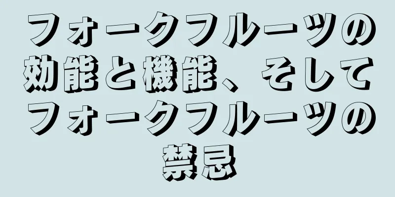 フォークフルーツの効能と機能、そしてフォークフルーツの禁忌