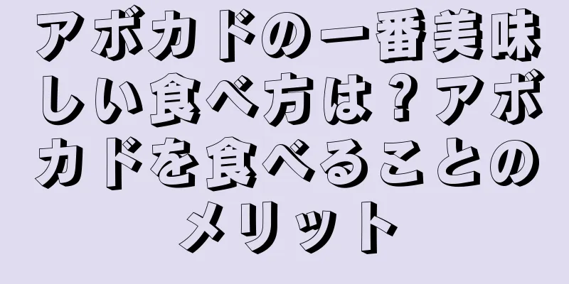アボカドの一番美味しい食べ方は？アボカドを食べることのメリット