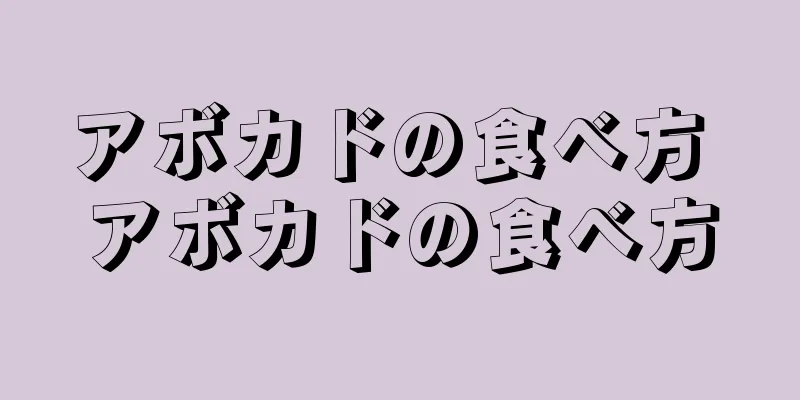 アボカドの食べ方 アボカドの食べ方