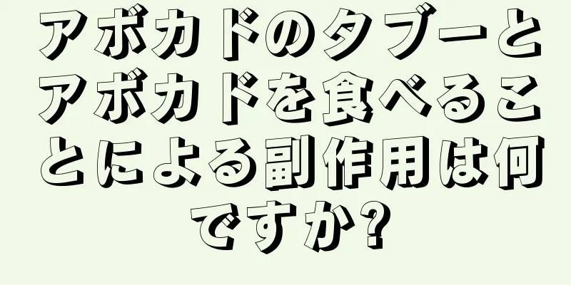 アボカドのタブーとアボカドを食べることによる副作用は何ですか?
