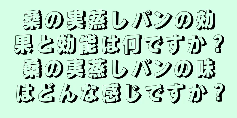 桑の実蒸しパンの効果と効能は何ですか？桑の実蒸しパンの味はどんな感じですか？
