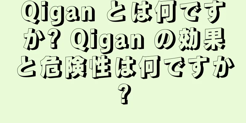 Qigan とは何ですか? Qigan の効果と危険性は何ですか?