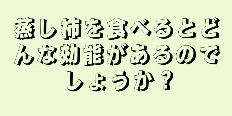 蒸し柿を食べるとどんな効能があるのでしょうか？