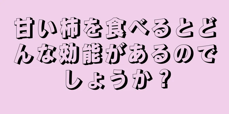 甘い柿を食べるとどんな効能があるのでしょうか？