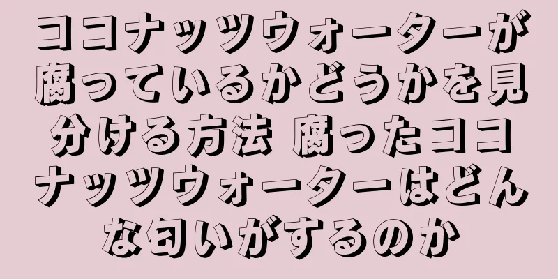 ココナッツウォーターが腐っているかどうかを見分ける方法 腐ったココナッツウォーターはどんな匂いがするのか