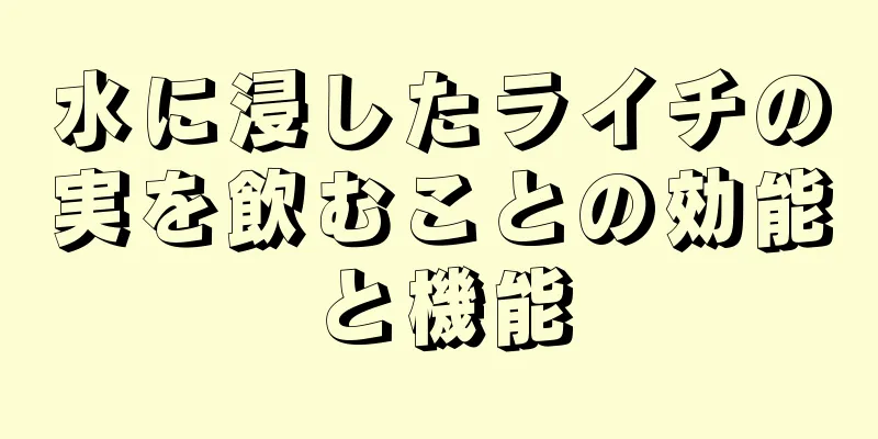 水に浸したライチの実を飲むことの効能と機能