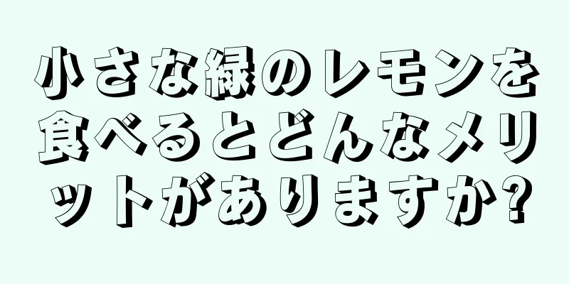 小さな緑のレモンを食べるとどんなメリットがありますか?