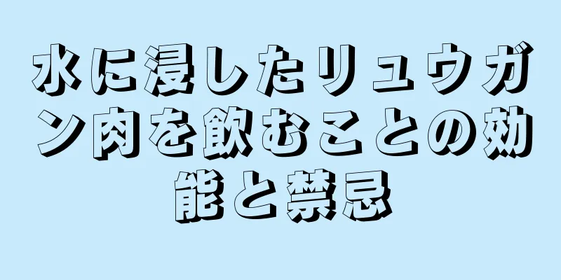 水に浸したリュウガン肉を飲むことの効能と禁忌