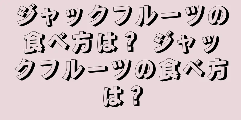 ジャックフルーツの食べ方は？ ジャックフルーツの食べ方は？