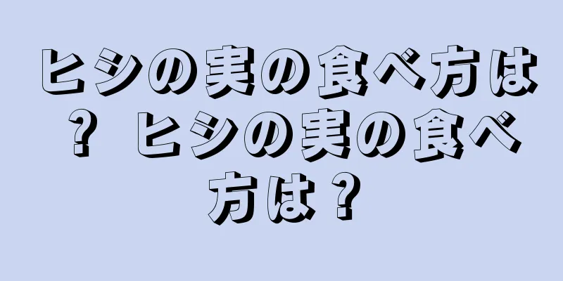 ヒシの実の食べ方は？ ヒシの実の食べ方は？