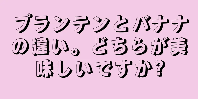 プランテンとバナナの違い。どちらが美味しいですか?