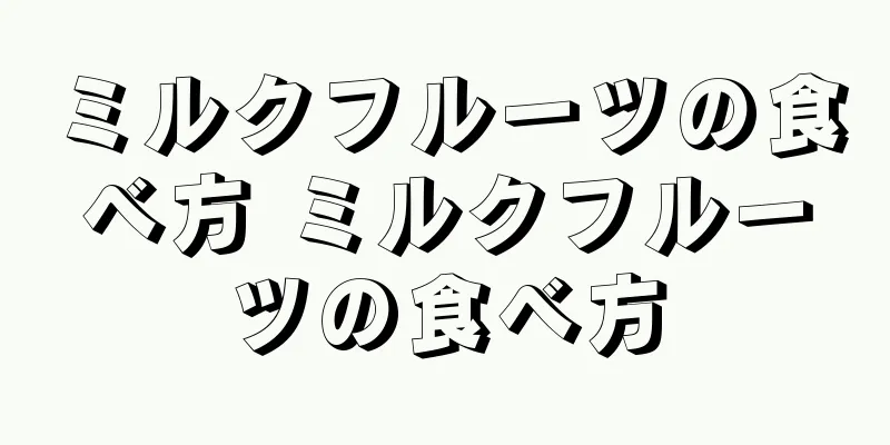 ミルクフルーツの食べ方 ミルクフルーツの食べ方