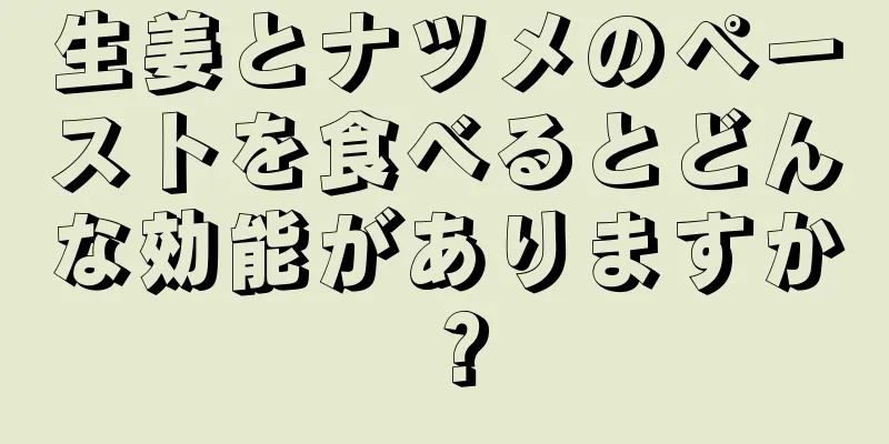 生姜とナツメのペーストを食べるとどんな効能がありますか？