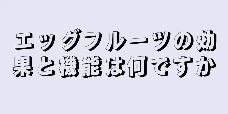 エッグフルーツの効果と機能は何ですか