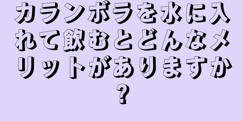 カランボラを水に入れて飲むとどんなメリットがありますか?