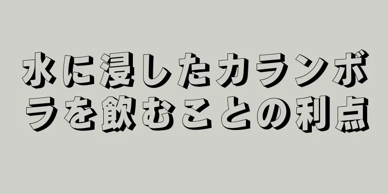 水に浸したカランボラを飲むことの利点