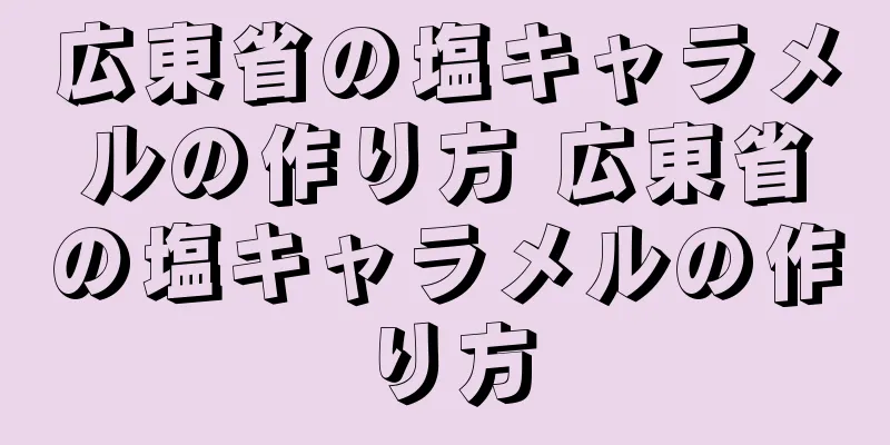 広東省の塩キャラメルの作り方 広東省の塩キャラメルの作り方