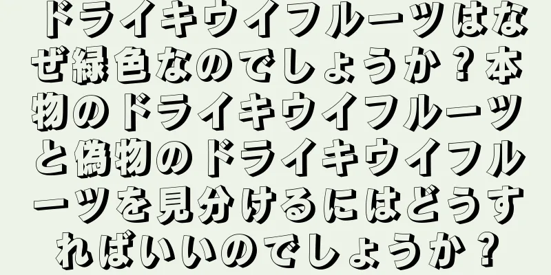ドライキウイフルーツはなぜ緑色なのでしょうか？本物のドライキウイフルーツと偽物のドライキウイフルーツを見分けるにはどうすればいいのでしょうか？