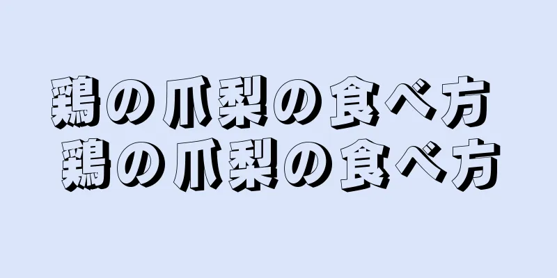 鶏の爪梨の食べ方 鶏の爪梨の食べ方