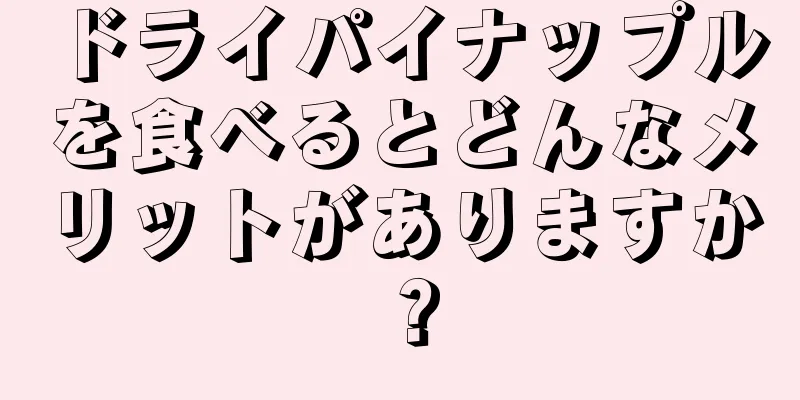 ドライパイナップルを食べるとどんなメリットがありますか？