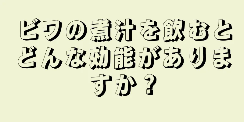 ビワの煮汁を飲むとどんな効能がありますか？