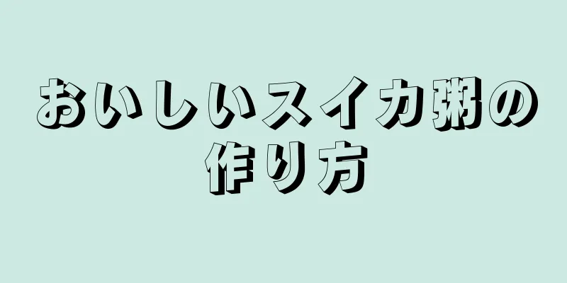 おいしいスイカ粥の作り方