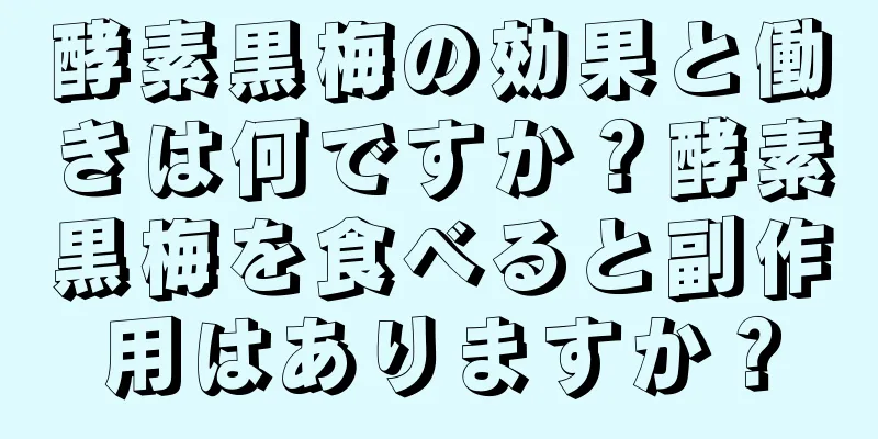 酵素黒梅の効果と働きは何ですか？酵素黒梅を食べると副作用はありますか？
