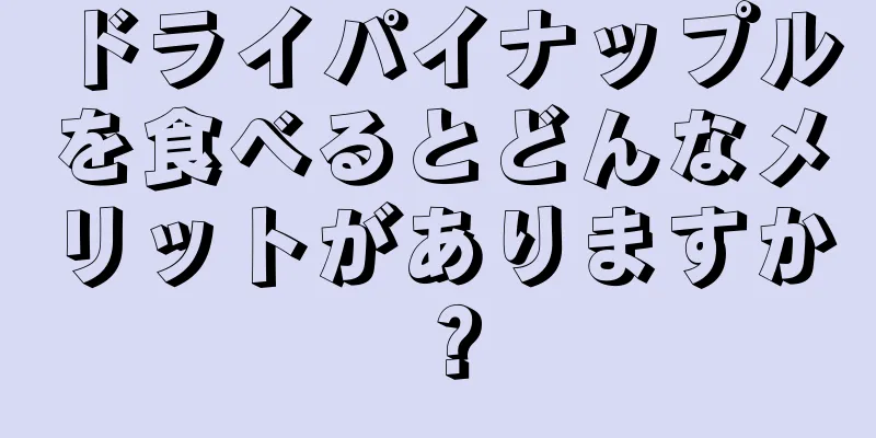 ドライパイナップルを食べるとどんなメリットがありますか？