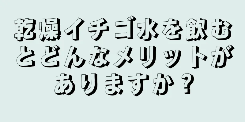 乾燥イチゴ水を飲むとどんなメリットがありますか？