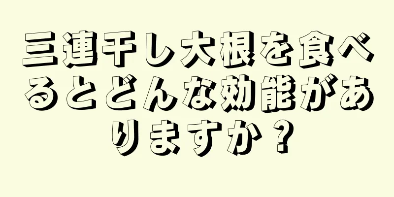 三連干し大根を食べるとどんな効能がありますか？