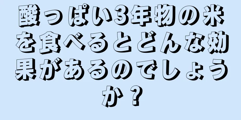 酸っぱい3年物の米を食べるとどんな効果があるのでしょうか？