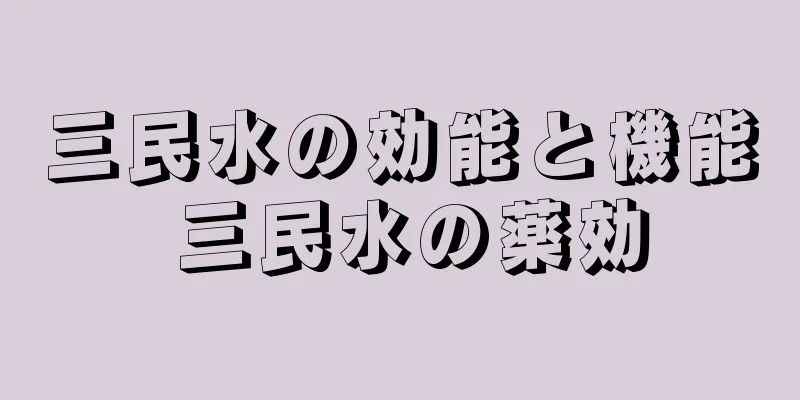 三民水の効能と機能 三民水の薬効