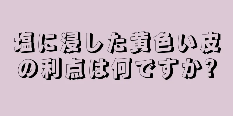 塩に浸した黄色い皮の利点は何ですか?