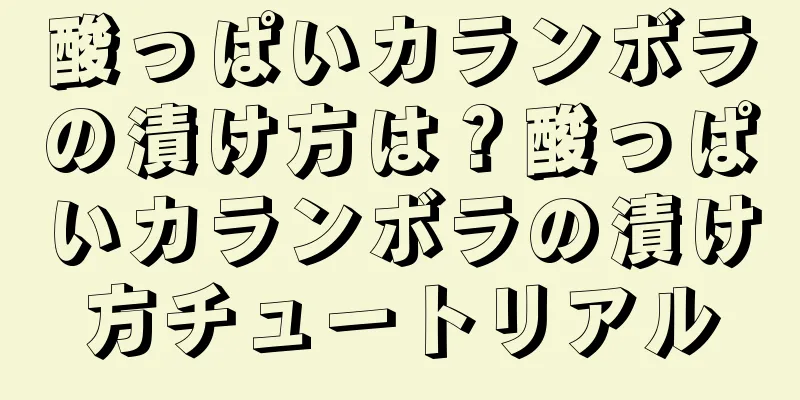 酸っぱいカランボラの漬け方は？酸っぱいカランボラの漬け方チュートリアル
