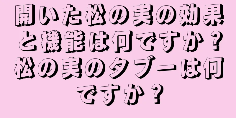 開いた松の実の効果と機能は何ですか？松の実のタブーは何ですか？