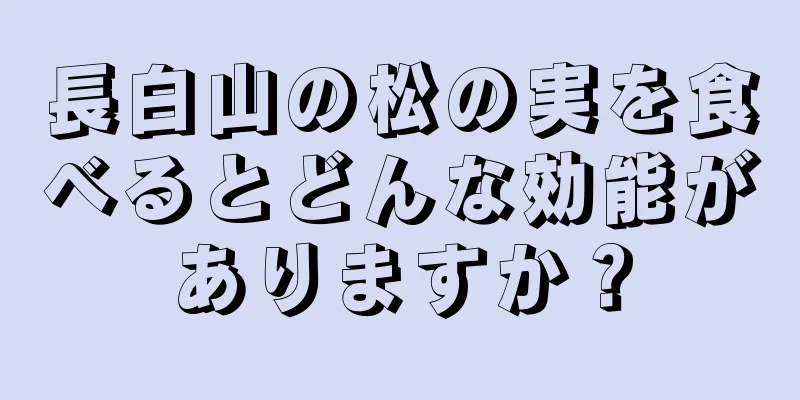 長白山の松の実を食べるとどんな効能がありますか？